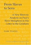 From Slaves to Sons: A New Rhetoric Analysis on Paul's Slave Metaphors in His Letter to the Galatians (Studies in Biblical Literature, Vol. 81)