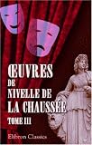 uvres de Nivelle de la Chaussée: Tome 3 [Le rival de lui-même; La gouvernante; L'amour castillan; Élise ou La Rancune officieuse; Le vieillard amoureux]