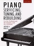 Piano Servicing, Tuning, and Rebuilding: For the Professional, the Student, and the Hobbyist