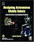 Designing  Autonomous Mobile Robots: Inside the Mind of an Intelligent Machine