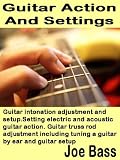 Guitar Action and Settings: Guitar intonation adjustment and setup. Setting electric and acoustic guitar action. Guitar truss rod adjustment including tuning a guitar by ear and guitar setup