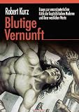 Blutige Vernunft: Essays zur emanzipatorischen Kritik der kapitalistischen Moderne und ihrer "westlichen Werte" - Robert Kurz
