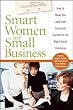 Smart Women and Small Business: How to Make the Leap from Corporate Careers to the Right Small Enterprise