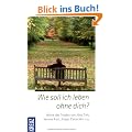 Wie soll ich leben ohne dich?: Worte des Trostes von J�rg Zink, Verena Kast, Jorgos Canacakis u.a.