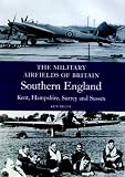 Southern England: (Kent, Hampshire, Surrey, Sussex) (Military Airfields of Britain)