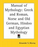 Manual of Mythology: Greek and Roman, Norse and Old German, Hindoo and Egyptian Mythology