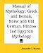 Manual of Mythology: Greek and Roman, Norse and Old German, Hindoo and Egyptian Mythology