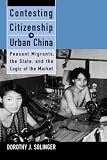 Contesting Citizenship in Urban China: Peasant Migrants, the State and the Logic of the Market (Studies of the East Asian Institute (California Press))