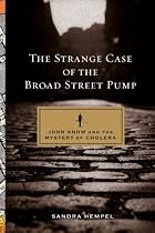 The Strange Case of the Broad Street Pump: John Snow and the Mystery of Cholera
