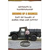 Brewing Up a Business: Adventures in Entrepreneurship from the Founder of Dogfish Head Craft Brewery
