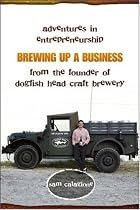 Brewing Up a Business: Adventures in Entrepreneurship from the Founder of Dogfish Head Craft Brewery