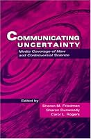 Communicating Uncertainty: Media Coverage of New and Controversial Science (Lea's Communication Series)