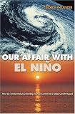 Our Affair with El Nino: How We Transformed an Enchanting Peruvian Current into a Global Climate Hazard