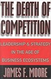 The Death of Competition: Leadership and Strategy in the Age of Business Ecosystems
