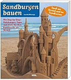 Sandburgen bauen: Spass am Strand und im Sandkasten. Mit Step-by-Step-Anleitungen, Tipps und Tricks f�r Ihre Kunstwerke am Strand
