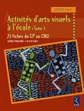 Activités d'arts visuels à l'école : Tome 1, 73 fiches du CP au CM2