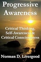 Progressive Awareness: Critical Thinking, Self-Awareness & Critical Consciousness Progressive Awareness: Critical Thinking, Self-Awareness & Critical Consciousness