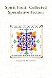 Spirit Fruit: Collected Speculative Fiction