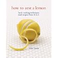 How to Zest a Lemon: Basic Cooking Techniques (and Recipes) from A to Z