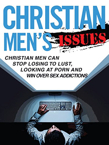 Christian Men's Issues: Christian Men Can Stop Losing To Lust, Looking at Pornography and Win Over Sex Addicitons (Christians Lust Book 1)