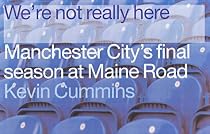 We're Not Really Here: Manchester City's Final Season at Maine Road