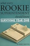 What Every Rookie Superintendent Should Know: Surviving Year One