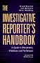 The Investigative Reporter's Handbook: A Guide to Documents, Databases and Techniques The Investigative Reporter's Handbook: A Guide to Documents, Databases and Techniques