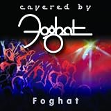 Covered by Foghat