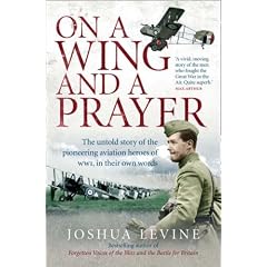 On a Wing and a Prayer: The Untold Story of the Pioneering Aviation Heroes of WW1, in Their Own Words