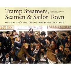 Tramp Steamers, Seaman and Sailor Town: Jack Sullivan's Paintings of Old Cardiff Docklands