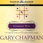 Everybody Wins: The Chapman Guide to Solving Conflicts Without Arguing | Dr. Gary Chapman