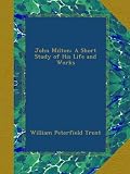 John Milton: A Short Study of His Life and Works