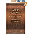 A New Dictionary of Foreign Phrases and Classical Quotations: Comprising Extracts from the Works of the Great Writers, Idioms, Proverbs, Maxims, Mottoes, Technical Words and Terms