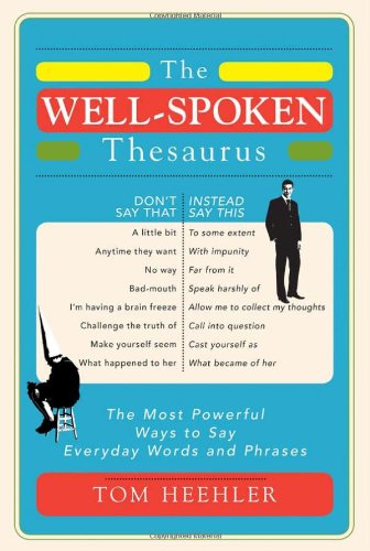 the well spoken thesaurus the most powerful ways to say everyday words and phrases