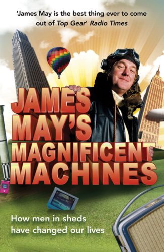 James May s Magnificent Machines: How Men in Sheds Have Changed Our Lives