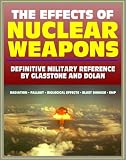 The Effects of Nuclear Weapons - Glasstone and Dolan Authoritative Military Reference on Atomic Explosions, Blast Damage, Radiation, Fallout, EMP, Biological, Radio and Radar Effects