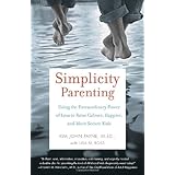 Simplicity Parenting: Using the Extraordinary Power of Less to Raise Calmer, Happier, and More Secure Kids