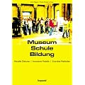 Museum Schule Bildung: Aktuelle Diskurse - Innovative Modelle - Erprobte Methoden