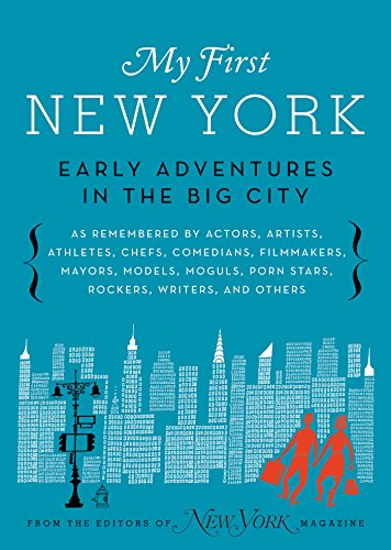 My First New York: Early Adventures in the Big City (As Remembered by Actors, Artists, Athletes, Chefs, Comedians, Filmmakers, Mayors, Models, Moguls, Porn Stars, Rockers, Writers, and Others)