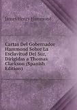 Cartas Del Gobernador Hammond Sobre La Esclavitud Del Sur, Dirigidas a Thomas Clarkson (Spanish Edition)