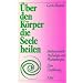 �ber den K�rper die Seele heilen. Biodynamische Psychologie und Psychotherapie. Eine Einf�hrung