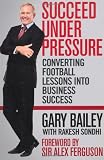 Succeed under pressure : converting football lessons into business success