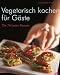 Bücher : Vegetarisch kochen für Gäste: Die 76 besten Rezepte