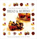 The Food Lover's Guide To Bread And Muffins