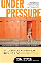 Under Pressure: Rescuing Our Children from the Culture of Hyper-Parenting