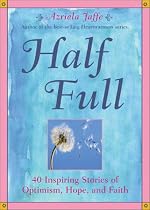 Half Full: 40 Heartwarming Stories of Optimism, Hope and Faith