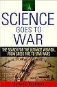 Science Goes to War: The Search for the Ultimate Weapon--from Greek Fire to Star Wars