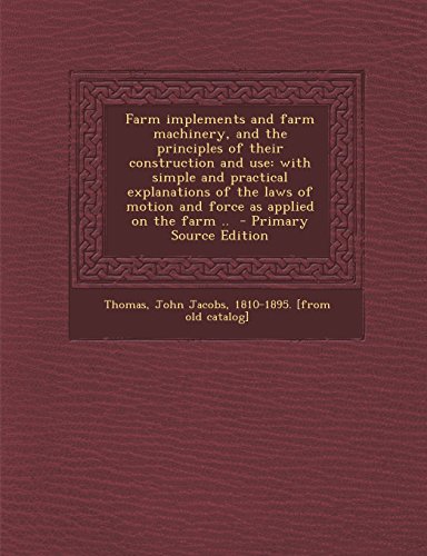Farm Implements and Farm Machinery, and the Principles of Their Construction and Use: With Simple and Practical Explanations of the Laws of Motion and