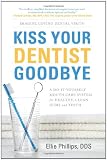 Kiss Your Dentist Goodbye: A Do-It-Yourself Mouth Care System for Healthy, Clean Gums and Teeth