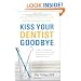 Kiss Your Dentist Goodbye: A Do-It-Yourself Mouth Care System for Healthy, Clean Gums and Teeth